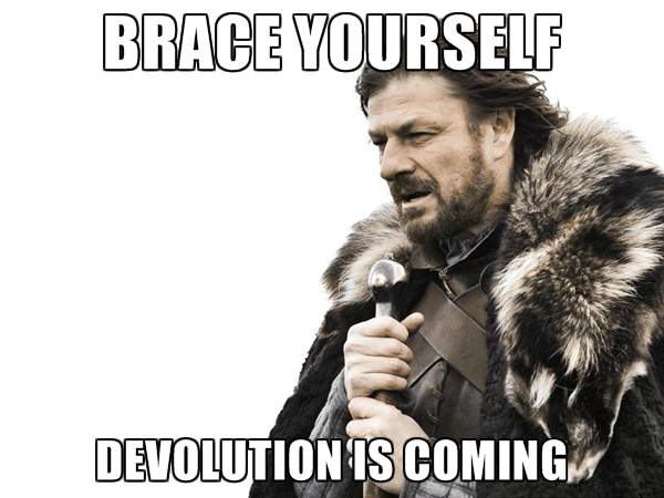 Brace yourself, Devolution is coming